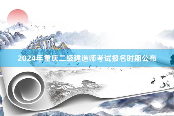 2024年重庆二级建造师考试报名时期公布